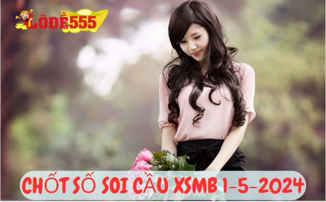  Soi Cầu XSMB 1-5-2024 | Dự Đoán Kết Quả Xổ Số Miền Bắc